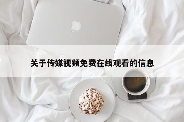关于传媒视频免费在线观看的信息