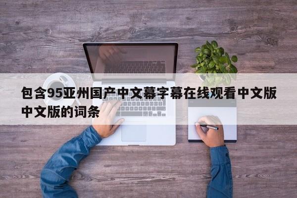 包含95亚州国产中文幕字幕在线观看中文版中文版的词条