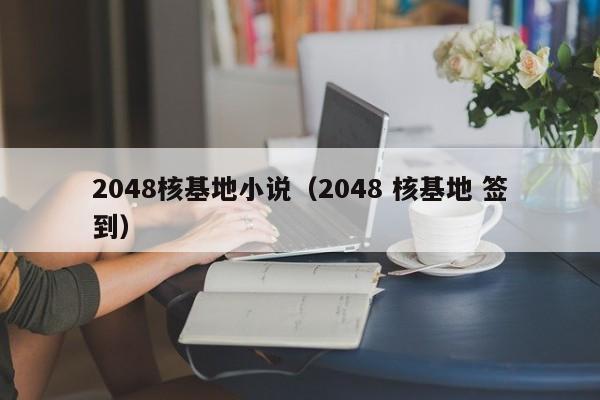 2048核基地小说(2048 核基地 签到)