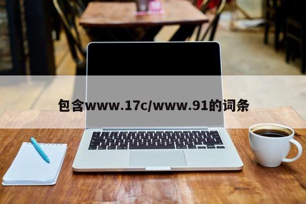包含www.17c/www.91的词条