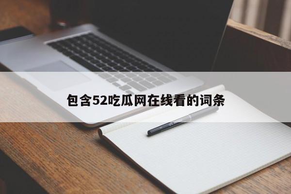 包含52吃瓜网在线看的词条