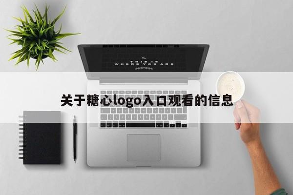 关于糖心logo入口观看的信息