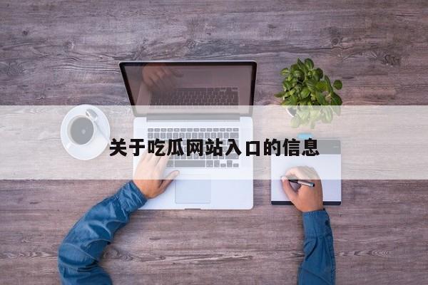 关于吃瓜网站入口的信息