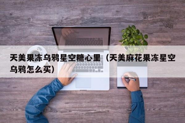 天美果冻乌鸦星空糖心里(天美麻花果冻星空乌鸦怎么买)