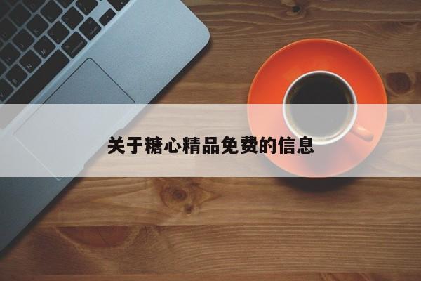 关于糖心精品免费的信息