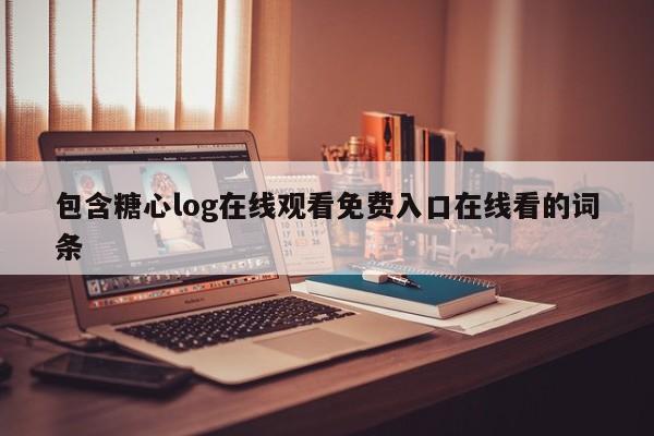 包含糖心log在线观看免费入口在线看的词条